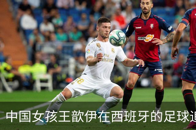 中国女孩王歆伊在西班牙的足球追梦路