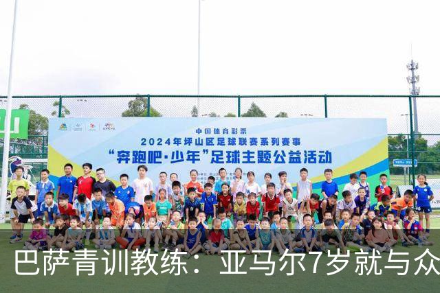 巴萨青训教练：亚马尔7岁就与众不同，意识到他是“特殊球员”