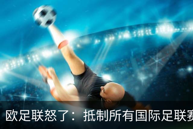 欧足联怒了：抵制所有国际足联赛事