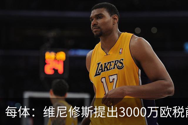 每体：维尼修斯提出3000万欧税前年薪及1500万忠诚奖，老佛爷不满