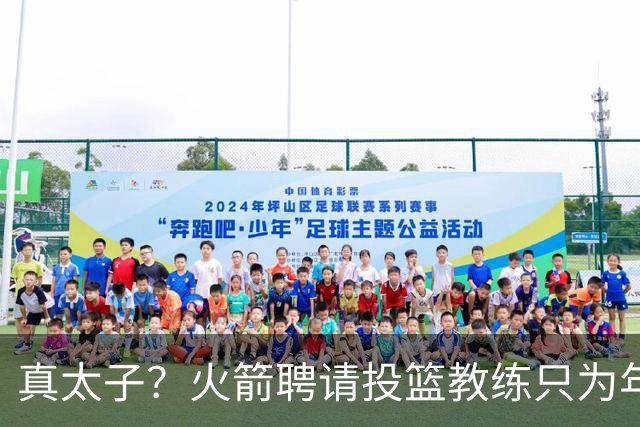 真太子？火箭聘请投篮教练只为年轻小将 新季能否完成蜕变
