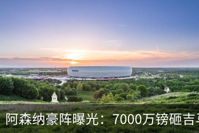 阿森纳豪阵曝光：7000万镑砸吉马良斯 阿尔瓦雷斯互换交易成形